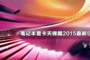 笔记本显卡天梯图2015最新5月版 笔记本显卡怎么看